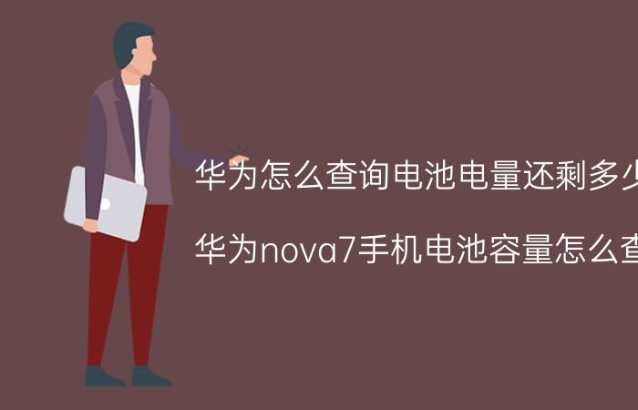 华为怎么查询电池电量还剩多少 华为nova7手机电池容量怎么查？